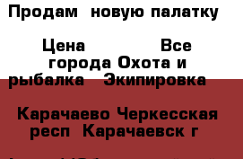 Продам  новую палатку › Цена ­ 10 000 - Все города Охота и рыбалка » Экипировка   . Карачаево-Черкесская респ.,Карачаевск г.